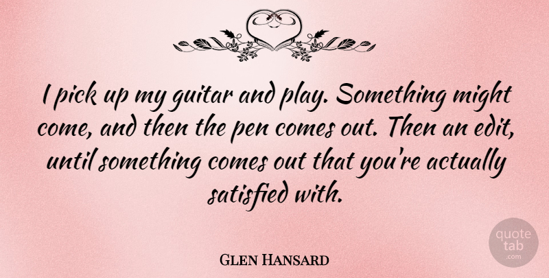 Glen Hansard Quote About Play, Guitar, Might: I Pick Up My Guitar...