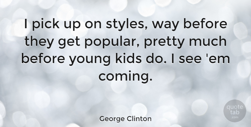 George Clinton Quote About Kids, Style, Way: I Pick Up On Styles...