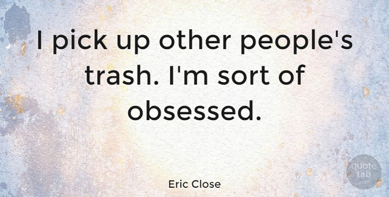 Eric Close Quote About People, Obsessed, Trash: I Pick Up Other Peoples...