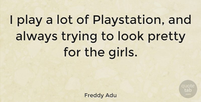 Freddy Adu Quote About Girl, Play, Always Trying: I Play A Lot Of...