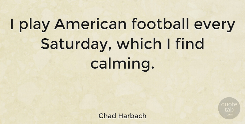 Chad Harbach Quote About Football, Play, Calming: I Play American Football Every...