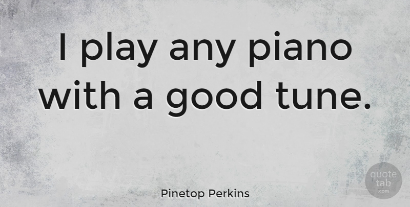 Pinetop Perkins Quote About Piano, Play, Tunes: I Play Any Piano With...