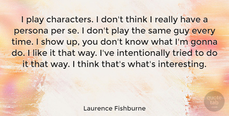 Laurence Fishburne Quote About Character, Thinking, Play: I Play Characters I Dont...