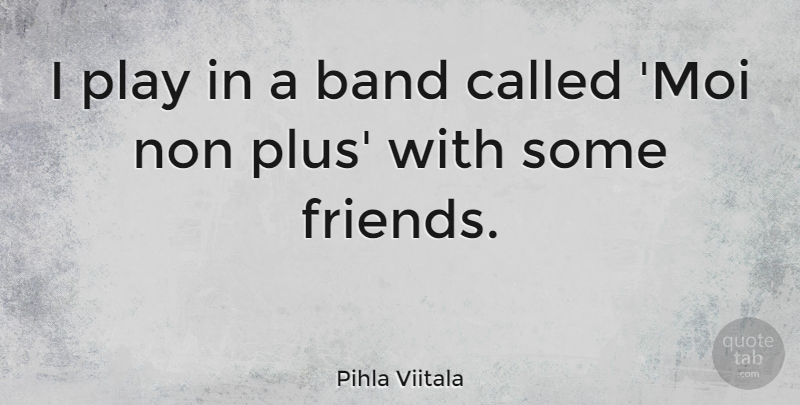 Pihla Viitala Quote About undefined: I Play In A Band...