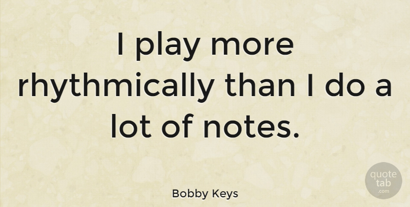 Bobby Keys Quote About undefined: I Play More Rhythmically Than...