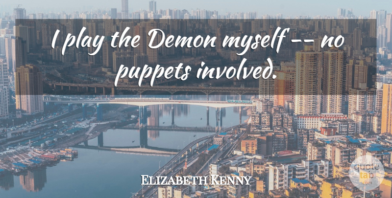Elizabeth Kenny Quote About Demon, Puppets: I Play The Demon Myself...