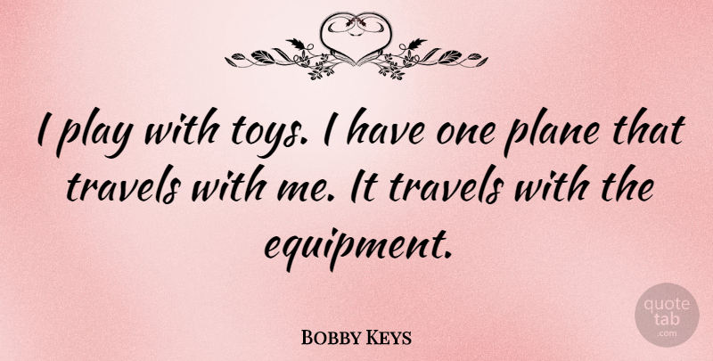 Bobby Keys Quote About Plane, Travels: I Play With Toys I...