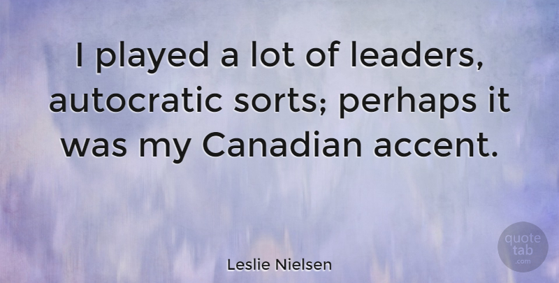 Leslie Nielsen Quote About Leader, Accents: I Played A Lot Of...