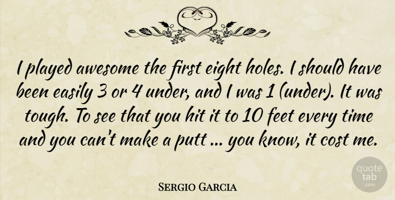 Sergio Garcia Quote About Awesome, Cost, Easily, Eight, Feet: I Played Awesome The First...