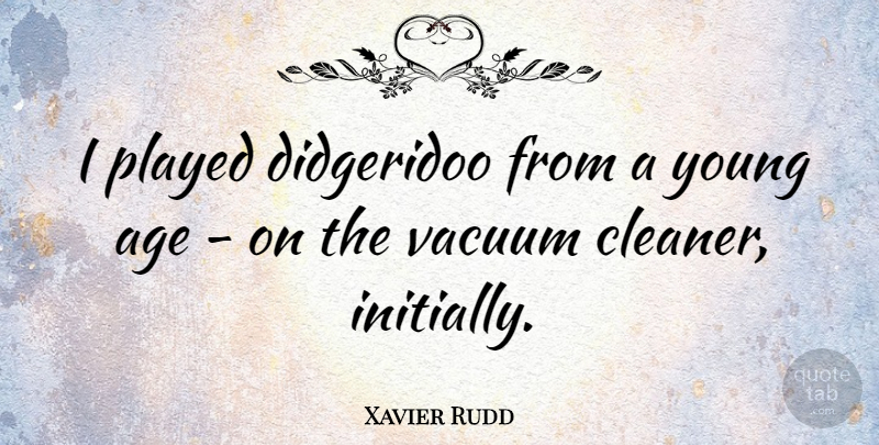 Xavier Rudd Quote About Age, Vacuums, Young: I Played Didgeridoo From A...