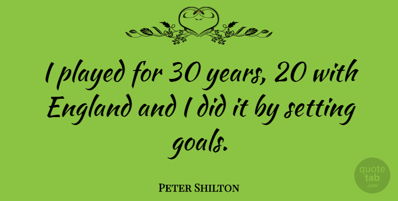 Peter Shilton Quote About Years, Goal, England: I Played For 30 Years...