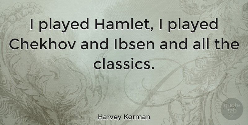 Harvey Korman Quote About Chekhov, Ibsen: I Played Hamlet I Played...