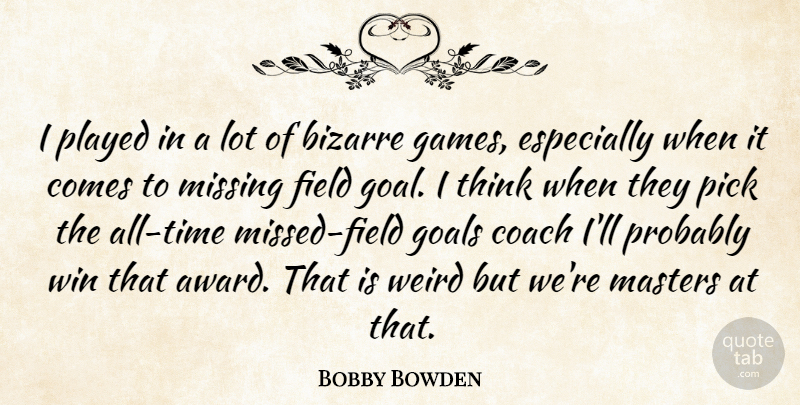 Bobby Bowden Quote About Bizarre, Coach, Field, Goals, Masters: I Played In A Lot...