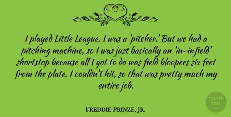 Freddie Prinze, Jr. Quote About Basically, Entire, Field, Played, Six: I Played Little League I...