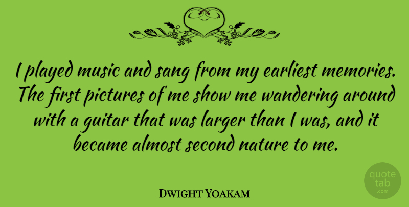 Dwight Yoakam Quote About Almost, Became, Earliest, Guitar, Larger: I Played Music And Sang...