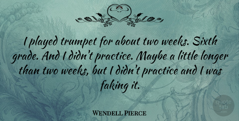 Wendell Pierce Quote About Practice, Two, Littles: I Played Trumpet For About...