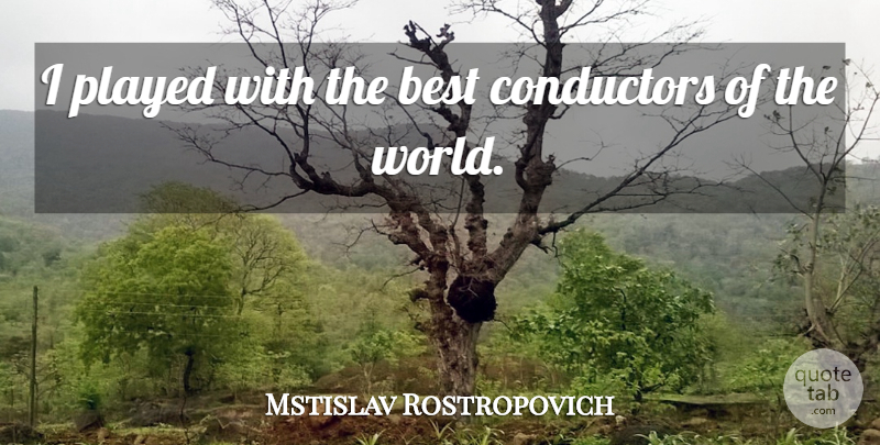 Mstislav Rostropovich Quote About World, Conductor: I Played With The Best...