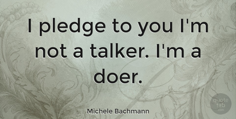 Michele Bachmann Quote About Doers, Talkers, Pledge: I Pledge To You Im...