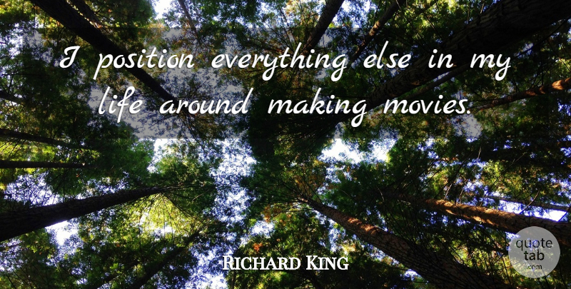 Richard King Quote About Life: I Position Everything Else In...