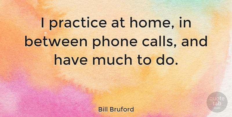 Bill Bruford Quote About Home, Practice, Phones: I Practice At Home In...