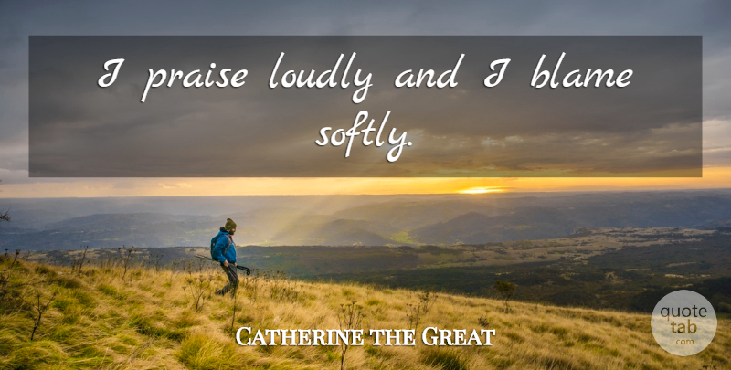 Catherine the Great Quote About Blame, Praise: I Praise Loudly And I...