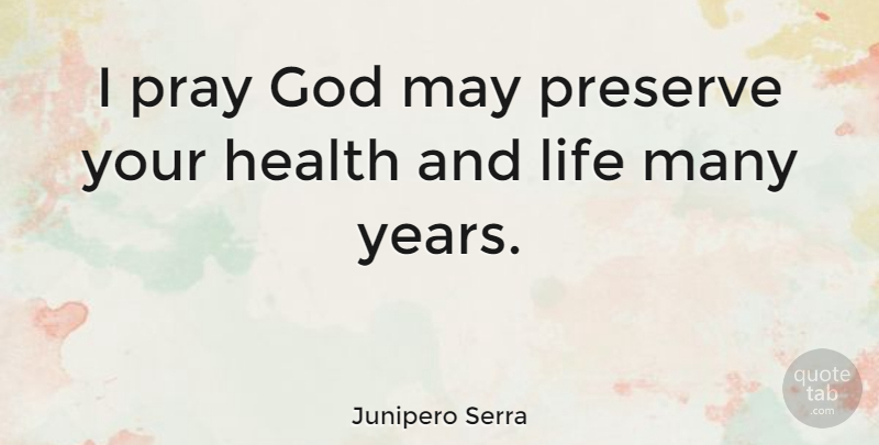 Junipero Serra Quote About Inspirational, Life, Years: I Pray God May Preserve...