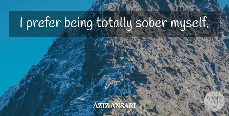 Aziz Ansari Quote About Sober: I Prefer Being Totally Sober...