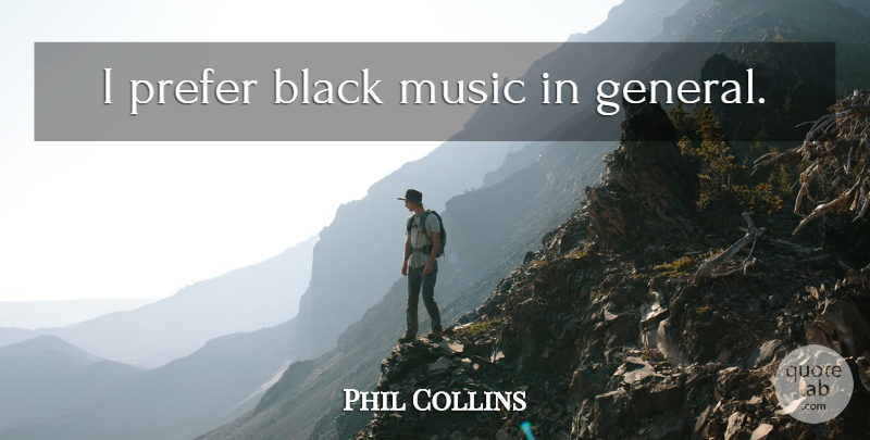 Phil Collins Quote About Black, Black Music: I Prefer Black Music In...