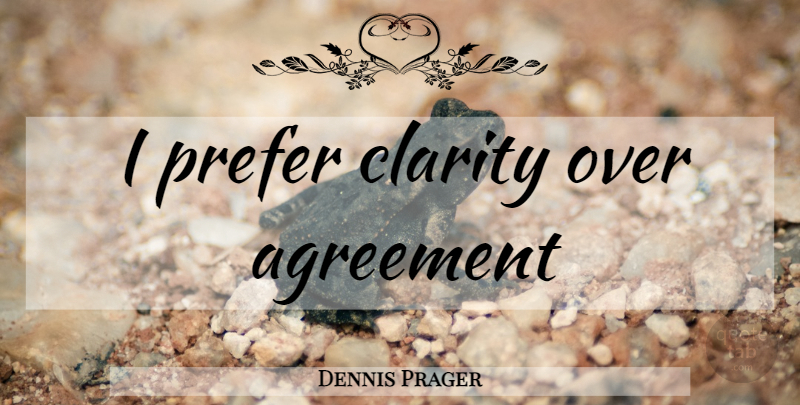 Dennis Prager Quote About Agreement, Clarity: I Prefer Clarity Over Agreement...
