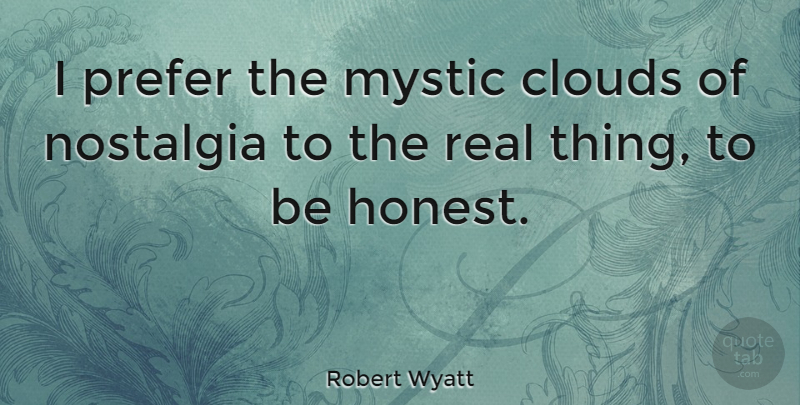 Robert Wyatt Quote About Real, Clouds, Nostalgia: I Prefer The Mystic Clouds...