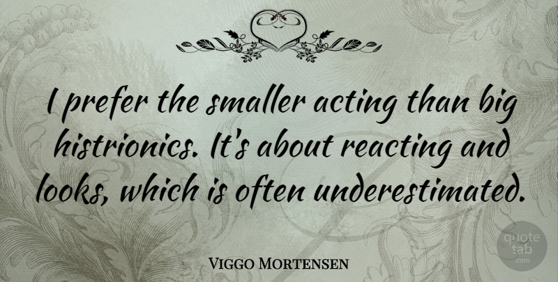 Viggo Mortensen Quote About Acting, Looks, Bigs: I Prefer The Smaller Acting...