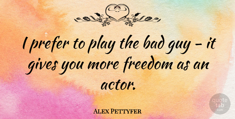 Alex Pettyfer Quote About Bad, Freedom, Gives, Guy, Prefer: I Prefer To Play The...