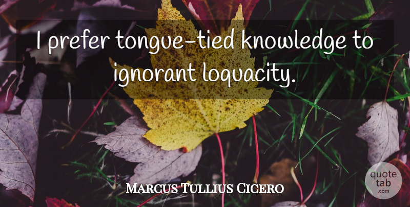 Marcus Tullius Cicero Quote About Education, Knowledge, Knowing Who You Are: I Prefer Tongue Tied Knowledge...
