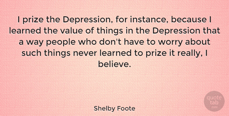 Shelby Foote Quote About Depression, Believe, Worry: I Prize The Depression For...