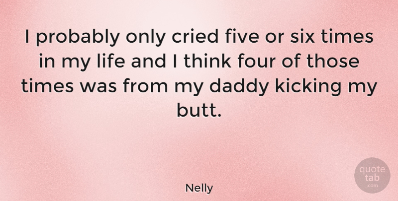 Nelly Quote About Cried, Daddy, Five, Four, Kicking: I Probably Only Cried Five...