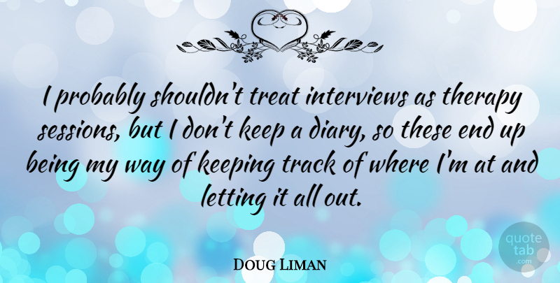 Doug Liman Quote About Track, Diaries, Way: I Probably Shouldnt Treat Interviews...
