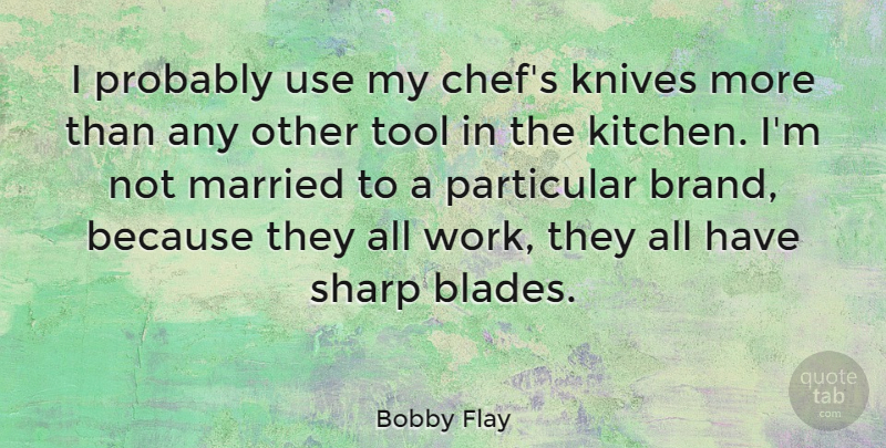 Bobby Flay Quote About Knives, Kitchen, Tools: I Probably Use My Chefs...