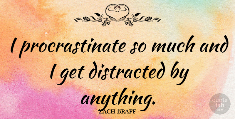 Zach Braff Quote About Procrastinating, Distracted: I Procrastinate So Much And...