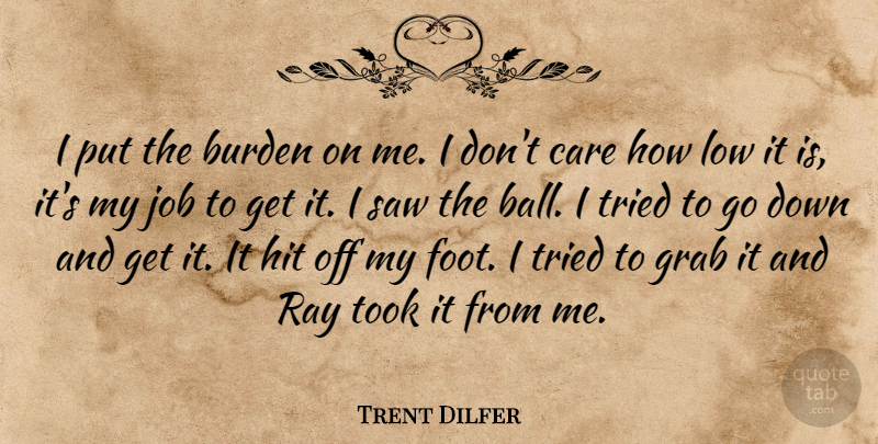 Trent Dilfer Quote About Burden, Care, Grab, Hit, Job: I Put The Burden On...