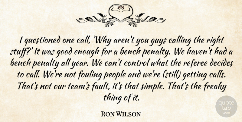 Ron Wilson Quote About Bench, Calling, Control, Decides, Freaky: I Questioned One Call Why...