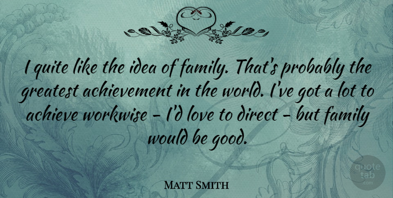 Matt Smith Quote About Achievement, Direct, Family, Good, Greatest: I Quite Like The Idea...