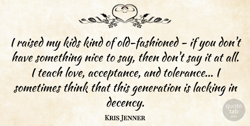 Kris Jenner Quote About Generation, Kids, Lacking, Love, Raised: I Raised My Kids Kind...