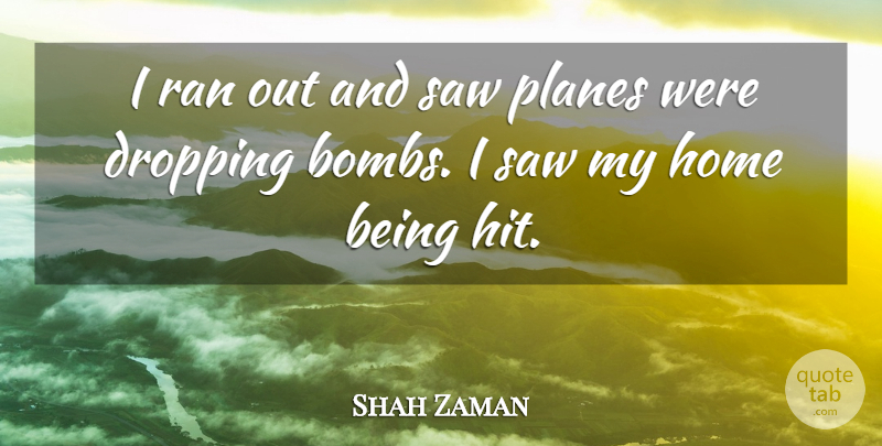 Shah Zaman Quote About Dropping, Home, Planes, Ran, Saw: I Ran Out And Saw...