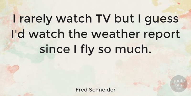 Fred Schneider Quote About Guess, Rarely, Report, Since, Tv: I Rarely Watch Tv But...