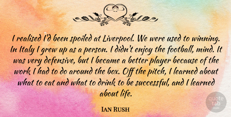 Ian Rush Quote About Became, Drink, Eat, Enjoy, Grew: I Realised Id Been Spoiled...