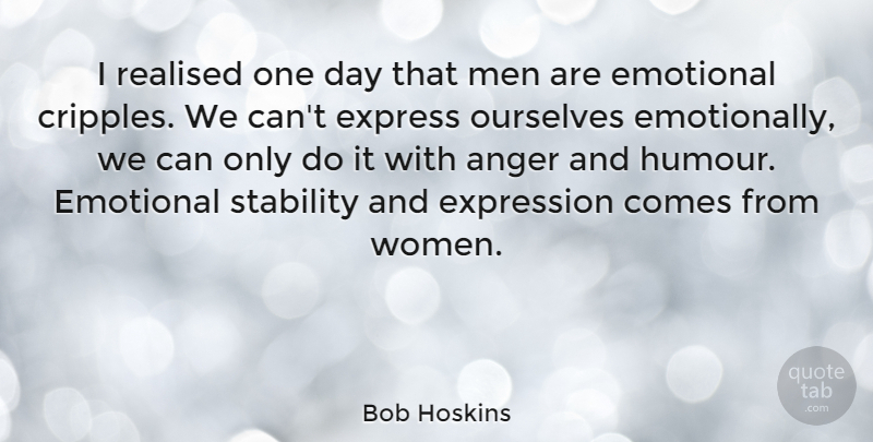 Bob Hoskins Quote About Anger, Emotional, Express, Expression, Men: I Realised One Day That...