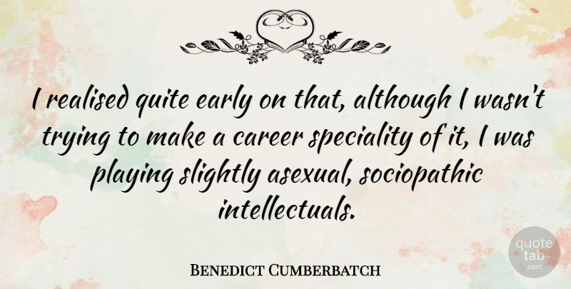 Benedict Cumberbatch Quote About Careers, Trying, Realised: I Realised Quite Early On...
