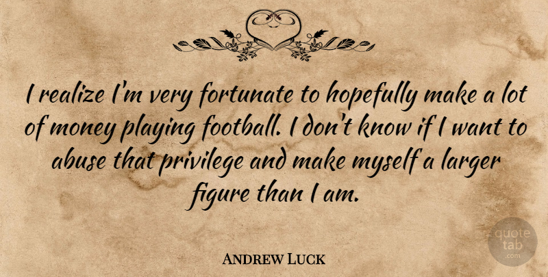 Andrew Luck Quote About Figure, Fortunate, Hopefully, Larger, Money: I Realize Im Very Fortunate...