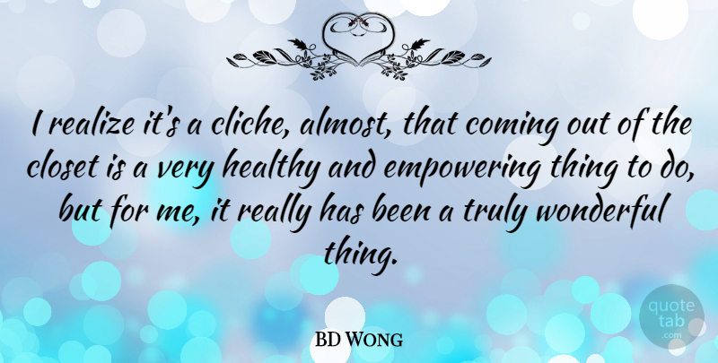 BD Wong Quote About Closet, Coming, Empowering, Truly: I Realize Its A Cliche...