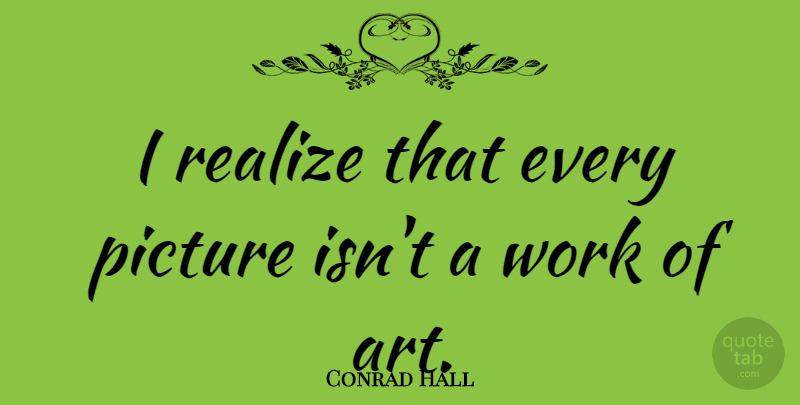 Conrad Hall Quote About American Artist, Realize, Work: I Realize That Every Picture...